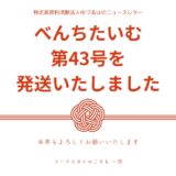 べんちたいむ 第43号を本日、皆様へ発送いたしました。